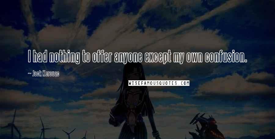 Jack Kerouac Quotes: I had nothing to offer anyone except my own confusion.