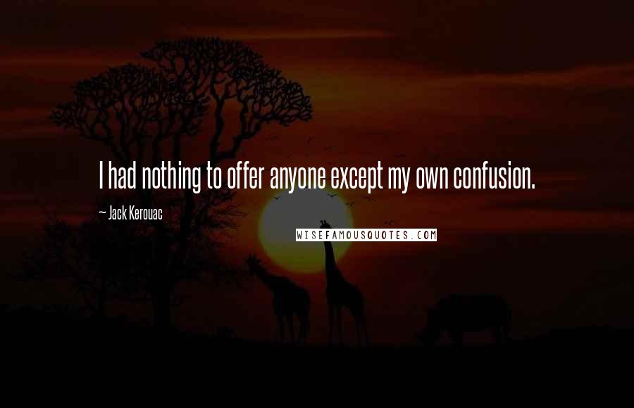 Jack Kerouac Quotes: I had nothing to offer anyone except my own confusion.