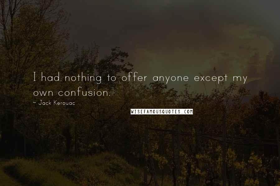 Jack Kerouac Quotes: I had nothing to offer anyone except my own confusion.