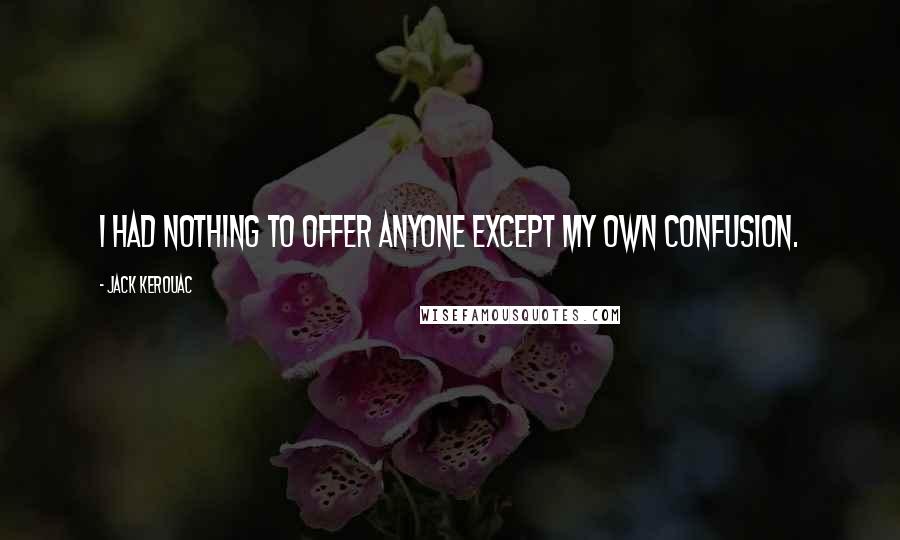 Jack Kerouac Quotes: I had nothing to offer anyone except my own confusion.