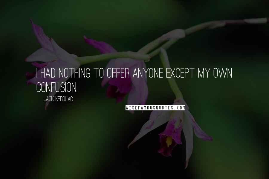 Jack Kerouac Quotes: I had nothing to offer anyone except my own confusion.