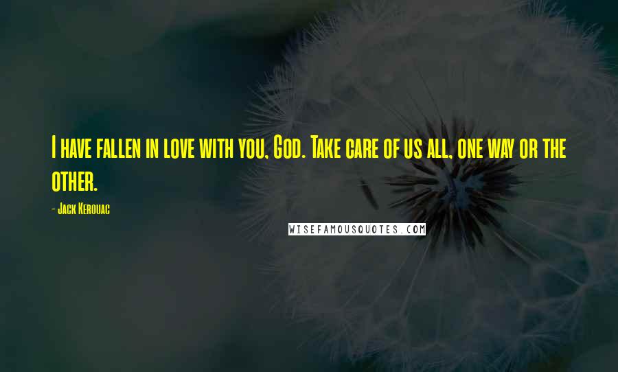 Jack Kerouac Quotes: I have fallen in love with you, God. Take care of us all, one way or the other.