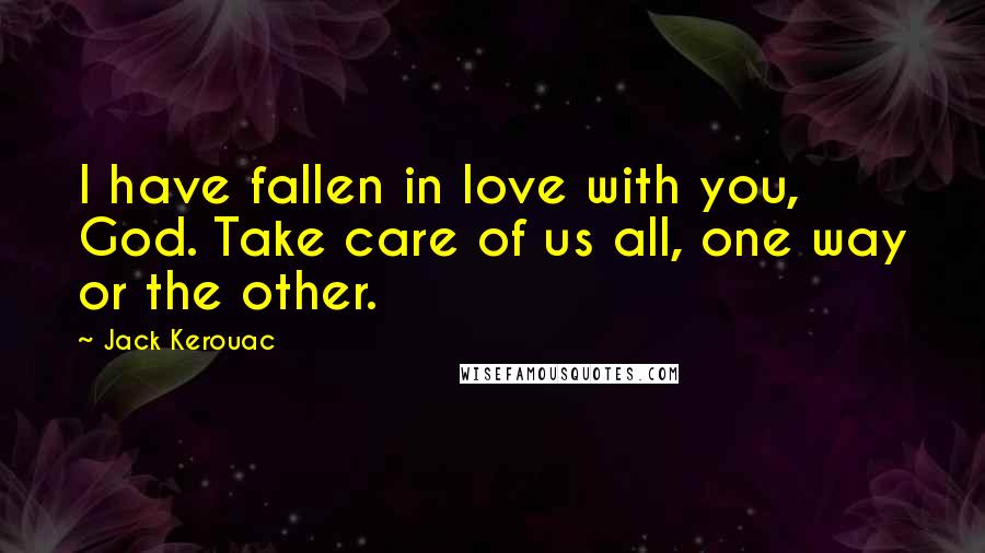 Jack Kerouac Quotes: I have fallen in love with you, God. Take care of us all, one way or the other.