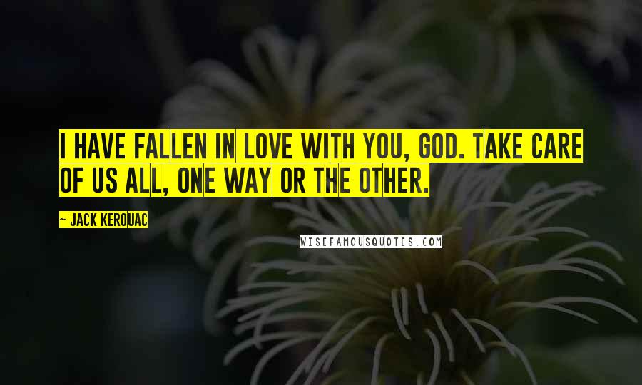 Jack Kerouac Quotes: I have fallen in love with you, God. Take care of us all, one way or the other.