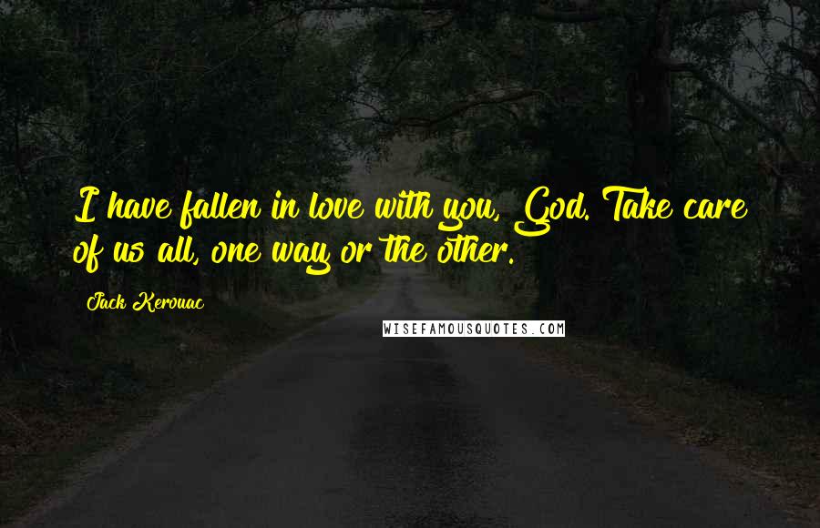 Jack Kerouac Quotes: I have fallen in love with you, God. Take care of us all, one way or the other.