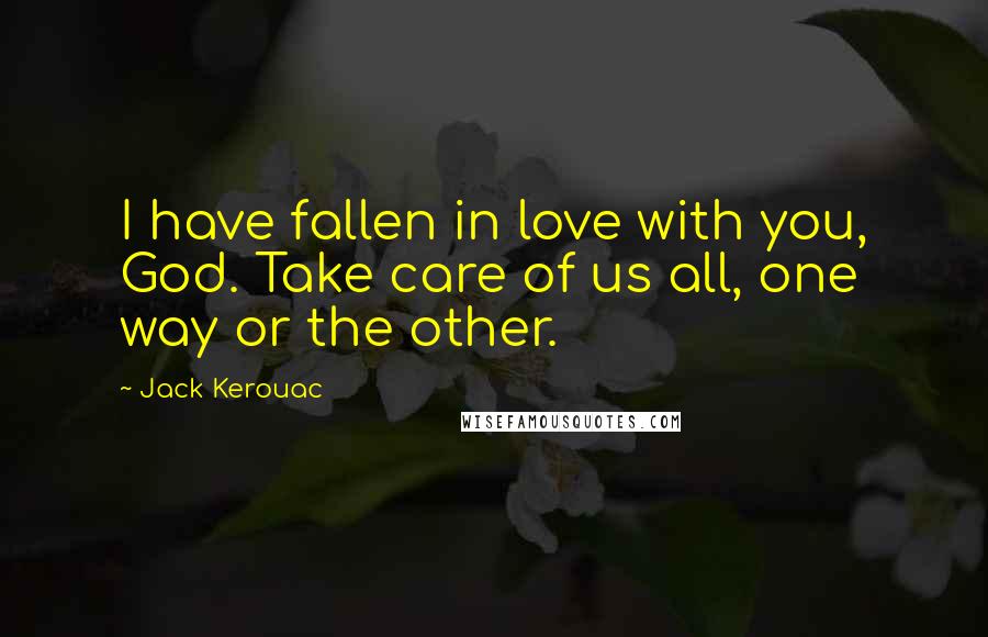 Jack Kerouac Quotes: I have fallen in love with you, God. Take care of us all, one way or the other.