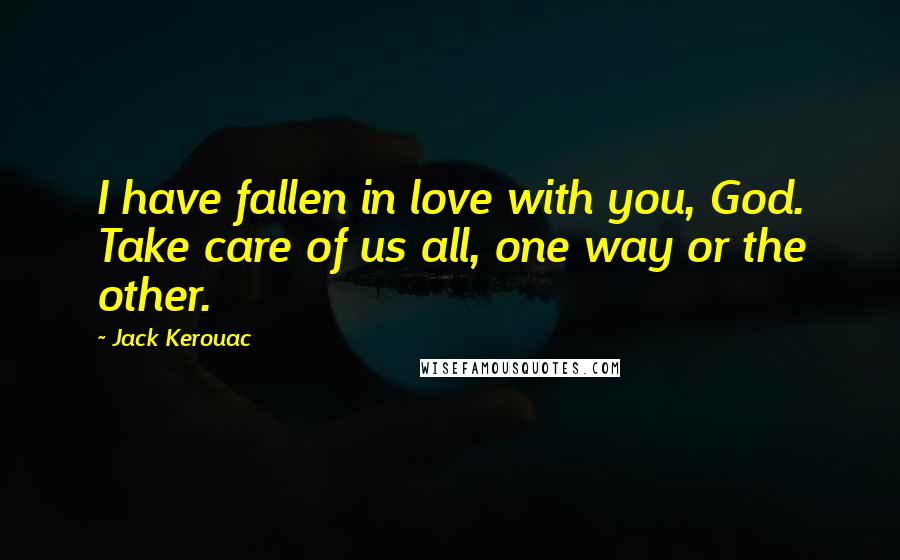 Jack Kerouac Quotes: I have fallen in love with you, God. Take care of us all, one way or the other.