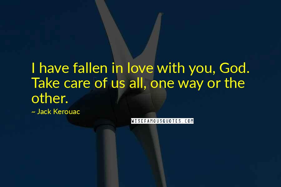 Jack Kerouac Quotes: I have fallen in love with you, God. Take care of us all, one way or the other.