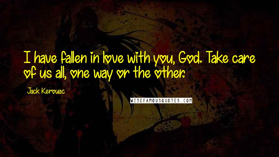 Jack Kerouac Quotes: I have fallen in love with you, God. Take care of us all, one way or the other.