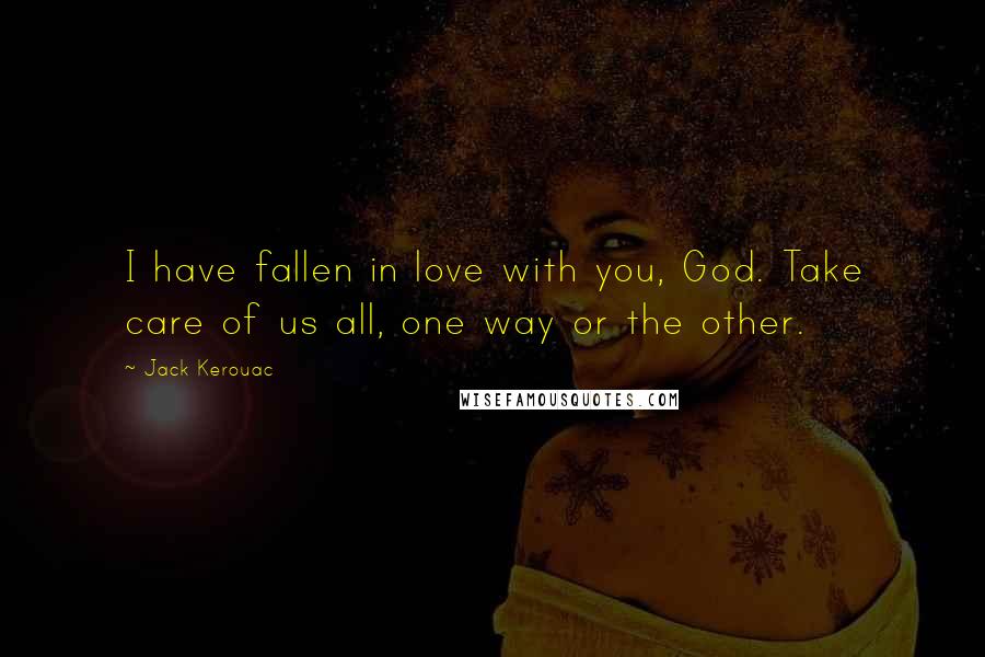 Jack Kerouac Quotes: I have fallen in love with you, God. Take care of us all, one way or the other.