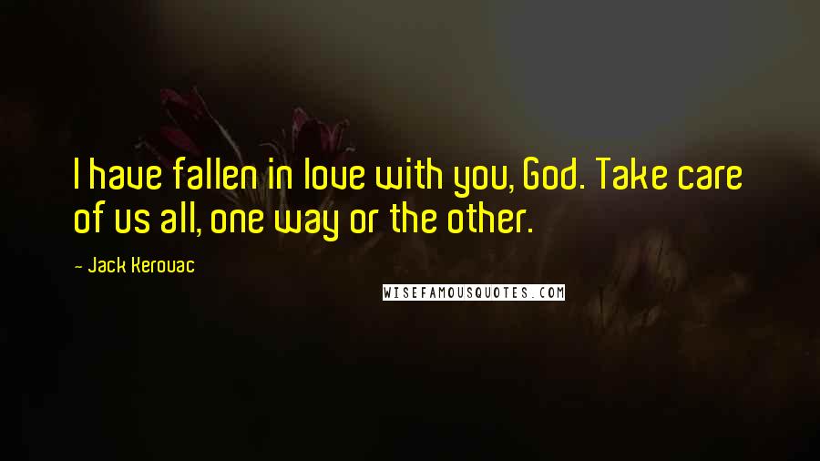 Jack Kerouac Quotes: I have fallen in love with you, God. Take care of us all, one way or the other.