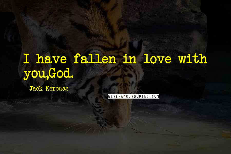 Jack Kerouac Quotes: I have fallen in love with you,God.