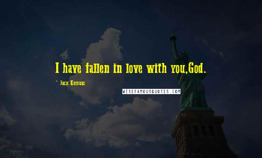 Jack Kerouac Quotes: I have fallen in love with you,God.