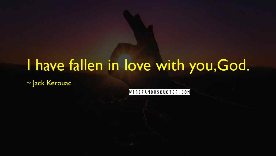 Jack Kerouac Quotes: I have fallen in love with you,God.