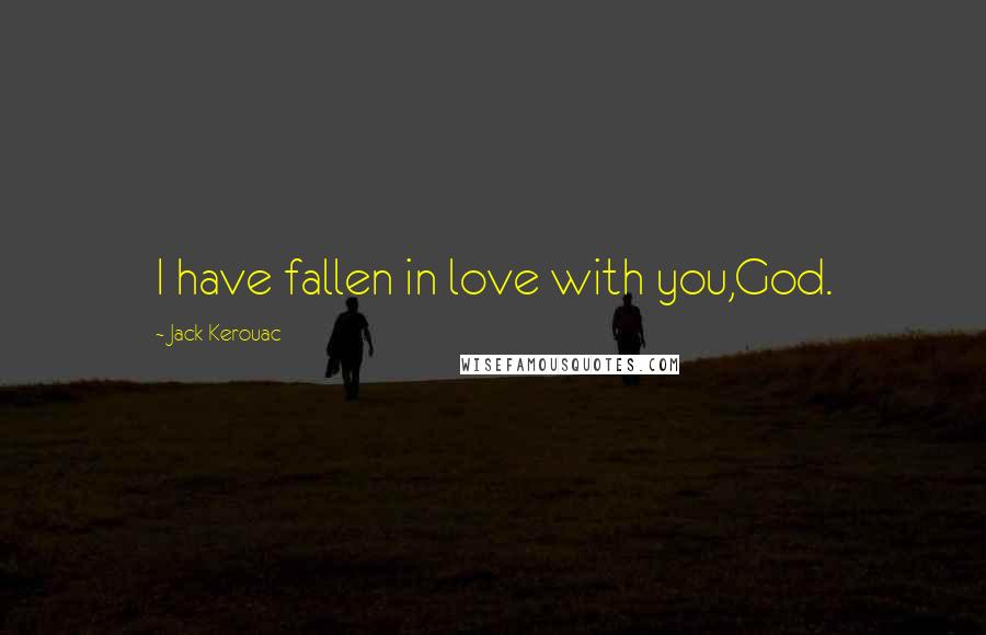 Jack Kerouac Quotes: I have fallen in love with you,God.