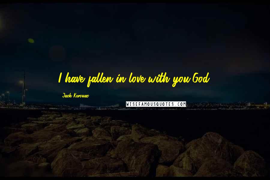 Jack Kerouac Quotes: I have fallen in love with you,God.