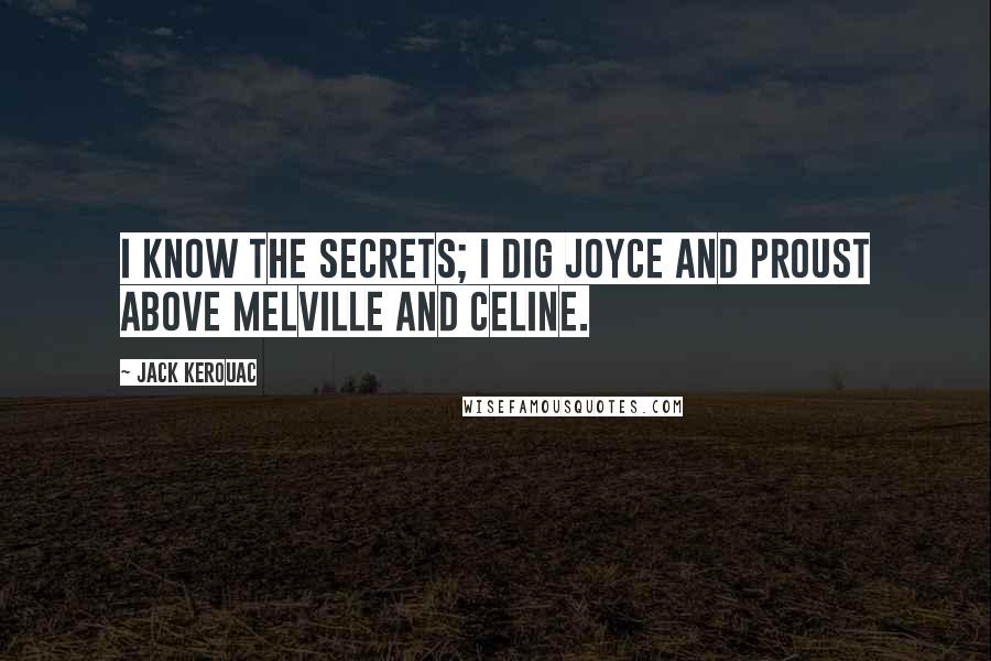 Jack Kerouac Quotes: I know the secrets; I dig Joyce and Proust above Melville and Celine.