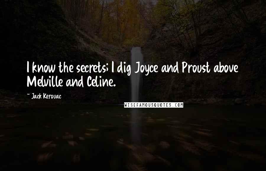 Jack Kerouac Quotes: I know the secrets; I dig Joyce and Proust above Melville and Celine.