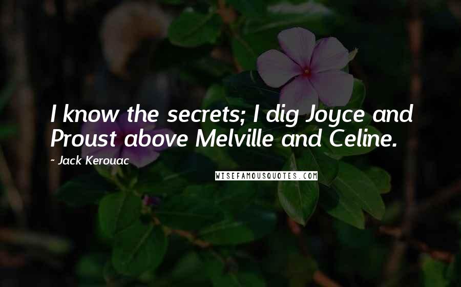 Jack Kerouac Quotes: I know the secrets; I dig Joyce and Proust above Melville and Celine.