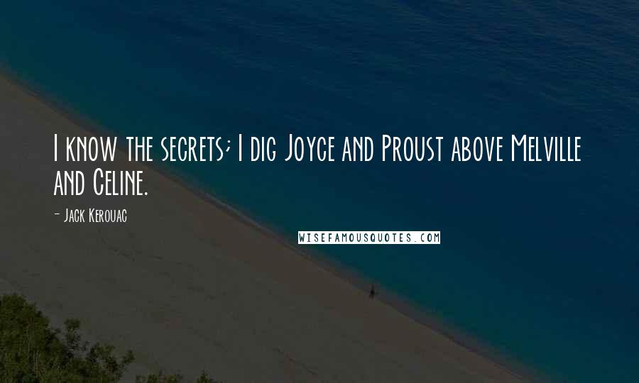 Jack Kerouac Quotes: I know the secrets; I dig Joyce and Proust above Melville and Celine.