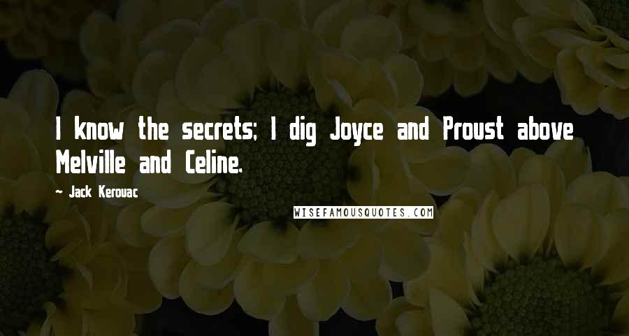 Jack Kerouac Quotes: I know the secrets; I dig Joyce and Proust above Melville and Celine.