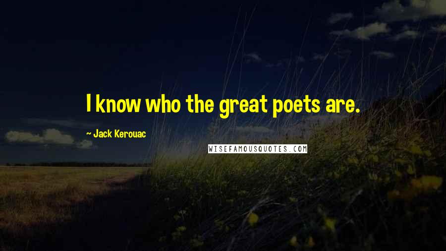 Jack Kerouac Quotes: I know who the great poets are.