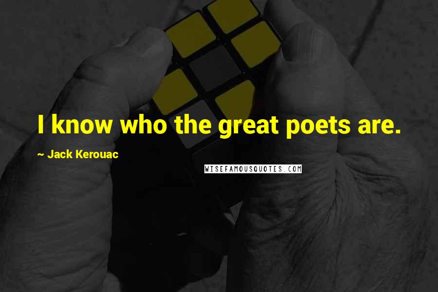 Jack Kerouac Quotes: I know who the great poets are.