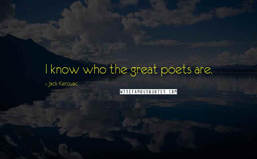 Jack Kerouac Quotes: I know who the great poets are.