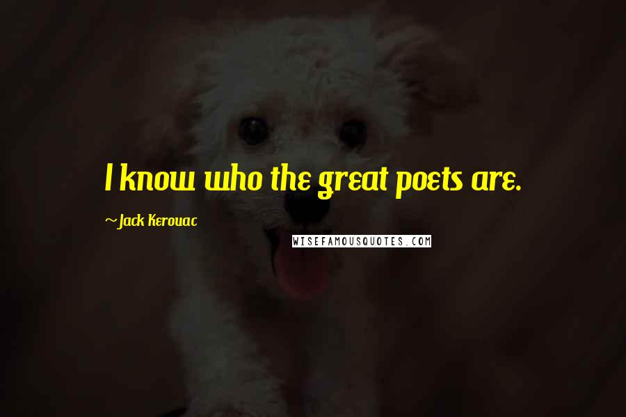 Jack Kerouac Quotes: I know who the great poets are.