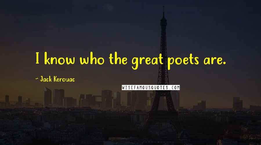 Jack Kerouac Quotes: I know who the great poets are.