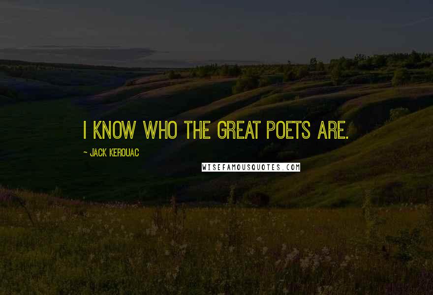 Jack Kerouac Quotes: I know who the great poets are.