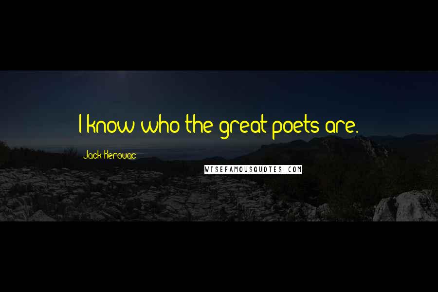 Jack Kerouac Quotes: I know who the great poets are.