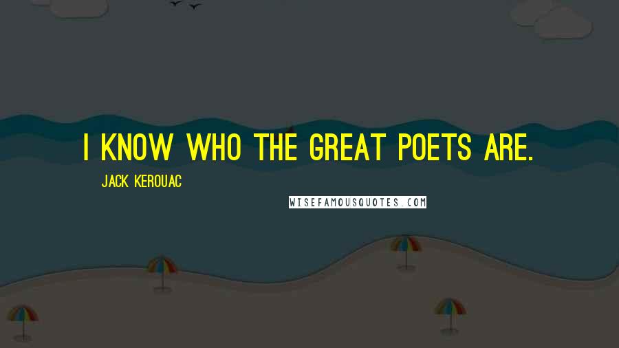 Jack Kerouac Quotes: I know who the great poets are.
