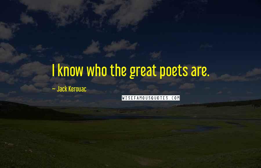 Jack Kerouac Quotes: I know who the great poets are.