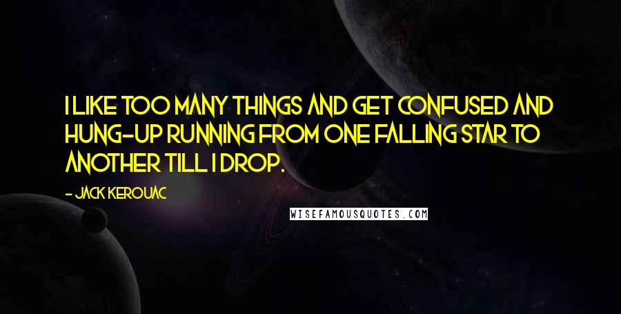 Jack Kerouac Quotes: I like too many things and get confused and hung-up running from one falling star to another till I drop.