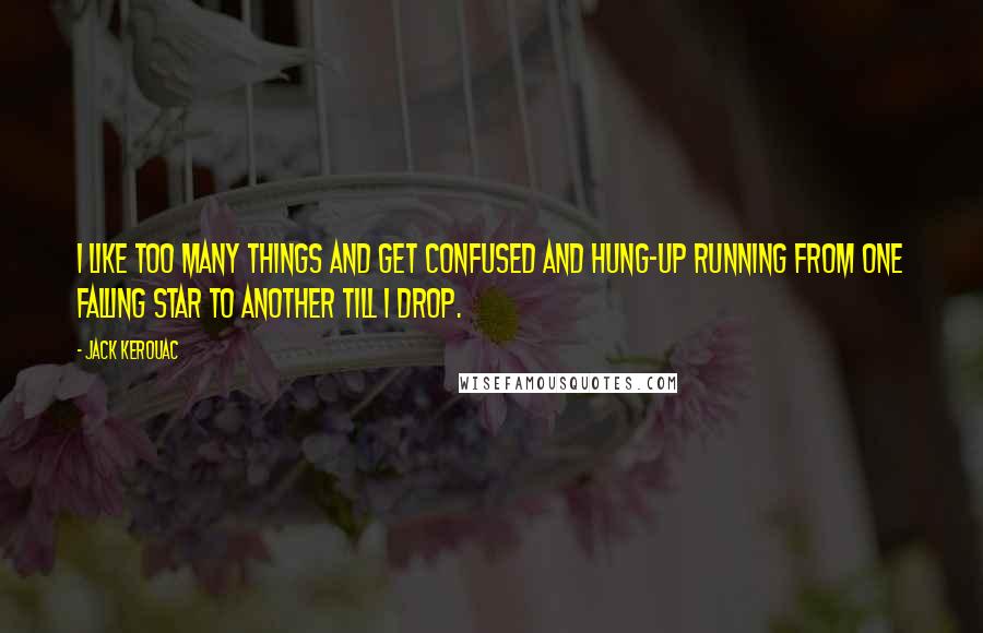 Jack Kerouac Quotes: I like too many things and get confused and hung-up running from one falling star to another till I drop.