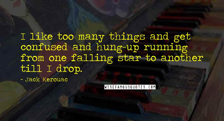 Jack Kerouac Quotes: I like too many things and get confused and hung-up running from one falling star to another till I drop.