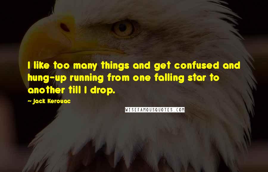 Jack Kerouac Quotes: I like too many things and get confused and hung-up running from one falling star to another till I drop.