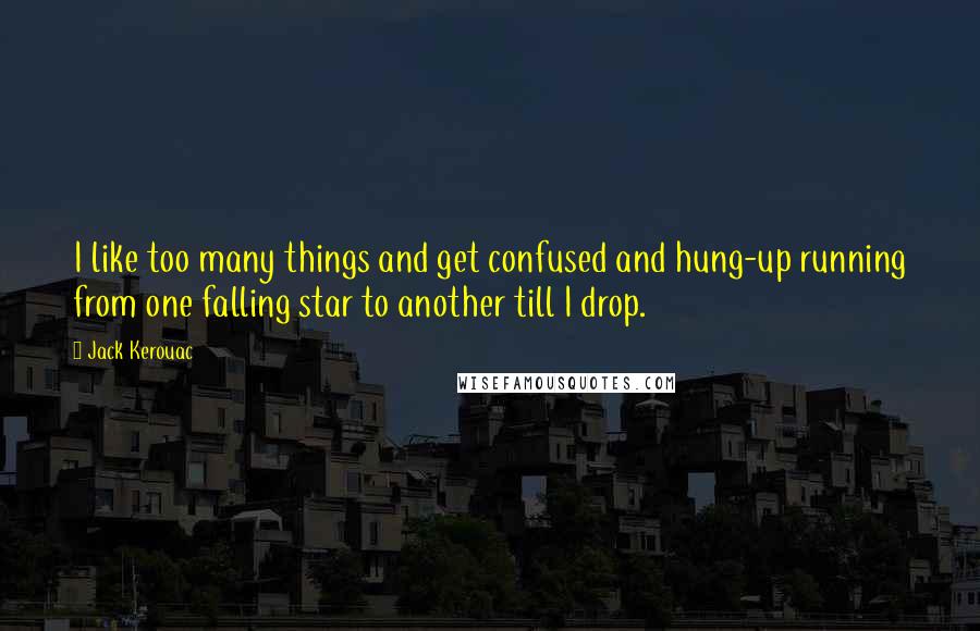 Jack Kerouac Quotes: I like too many things and get confused and hung-up running from one falling star to another till I drop.