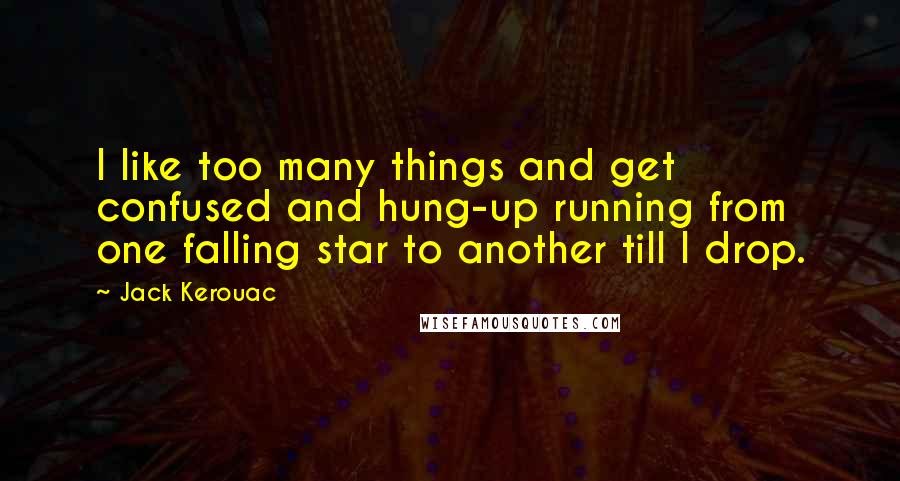 Jack Kerouac Quotes: I like too many things and get confused and hung-up running from one falling star to another till I drop.