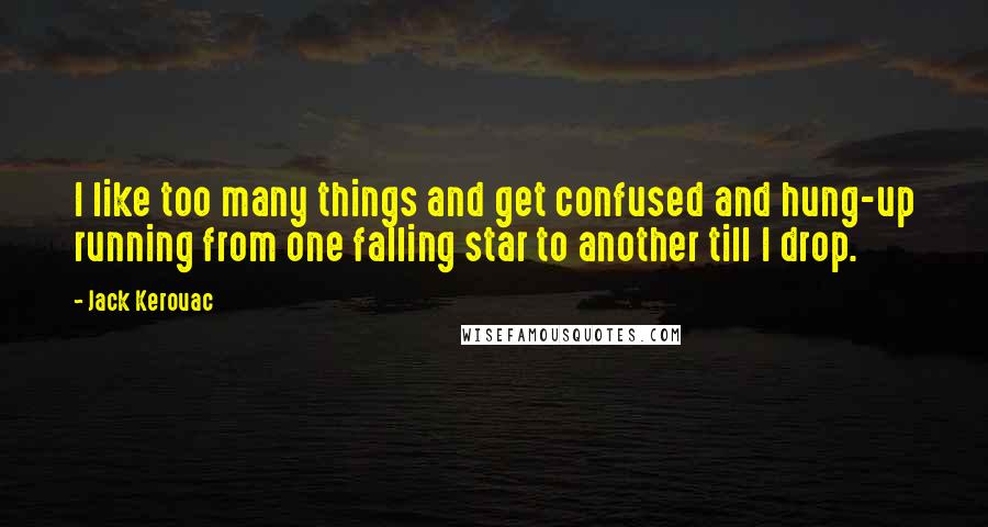 Jack Kerouac Quotes: I like too many things and get confused and hung-up running from one falling star to another till I drop.