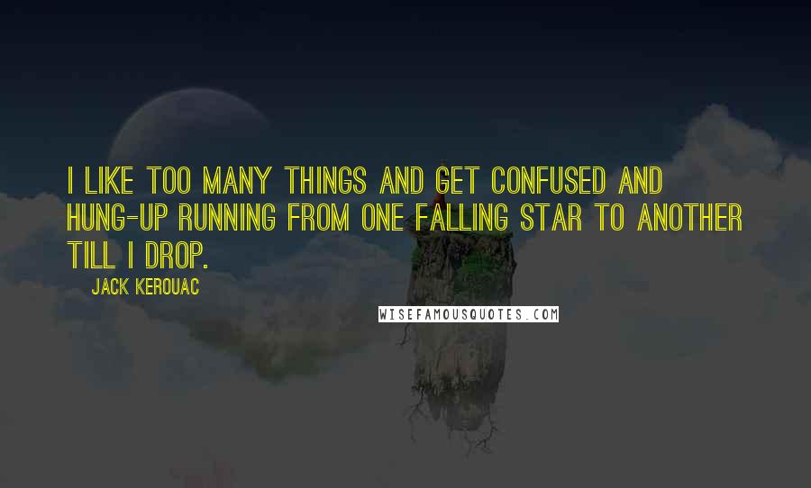 Jack Kerouac Quotes: I like too many things and get confused and hung-up running from one falling star to another till I drop.