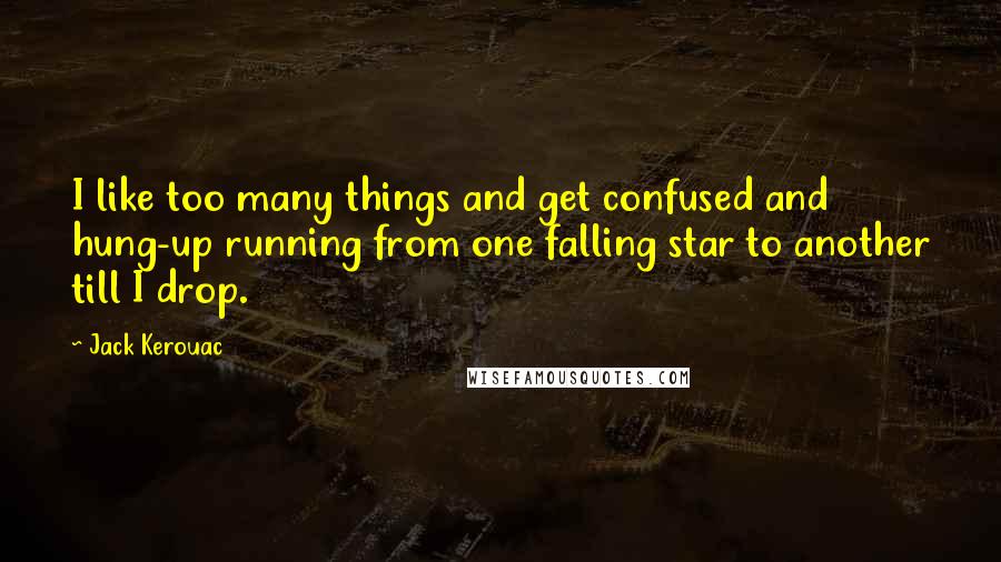 Jack Kerouac Quotes: I like too many things and get confused and hung-up running from one falling star to another till I drop.