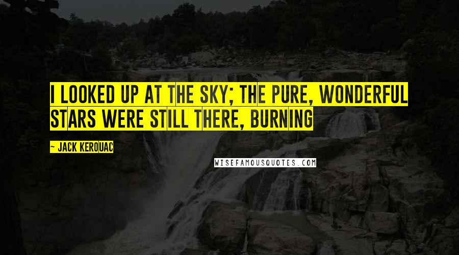 Jack Kerouac Quotes: I looked up at the sky; the pure, wonderful stars were still there, burning