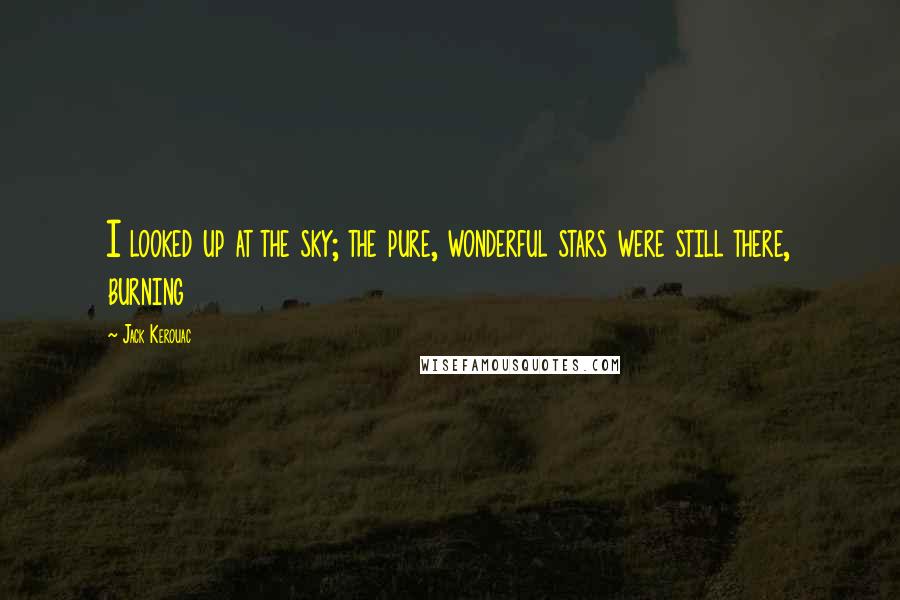 Jack Kerouac Quotes: I looked up at the sky; the pure, wonderful stars were still there, burning