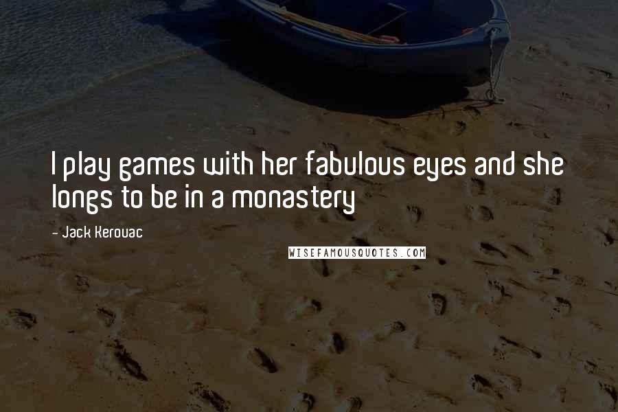 Jack Kerouac Quotes: I play games with her fabulous eyes and she longs to be in a monastery