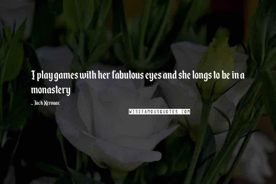 Jack Kerouac Quotes: I play games with her fabulous eyes and she longs to be in a monastery
