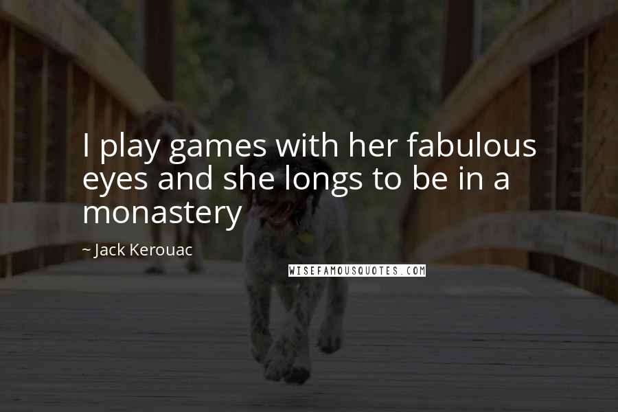 Jack Kerouac Quotes: I play games with her fabulous eyes and she longs to be in a monastery