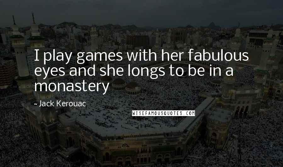 Jack Kerouac Quotes: I play games with her fabulous eyes and she longs to be in a monastery