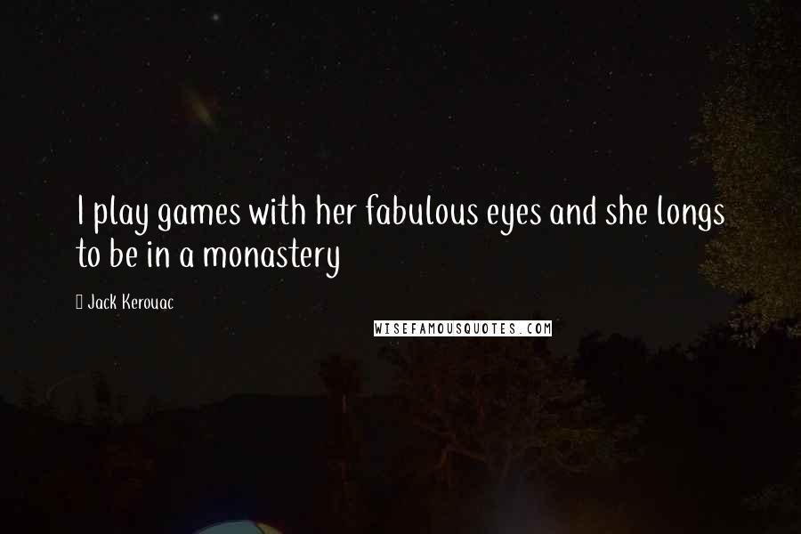 Jack Kerouac Quotes: I play games with her fabulous eyes and she longs to be in a monastery
